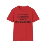 Dancing Is Everything Everything Else Is Bullshit Shirt