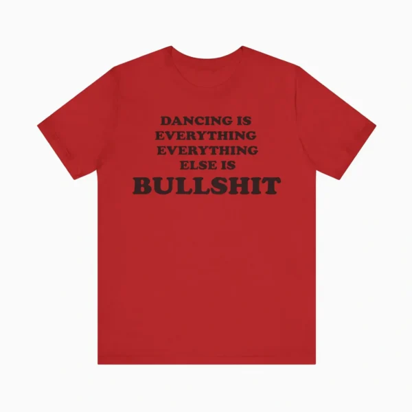 Dancing Is Everything Everything Else Is Bullshit Shirt