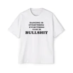 Dancing Is Everything Everything Else Is Bullshit Shirt