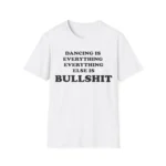 Dancing Is Everything Everything Else Is Bullshit Shirt