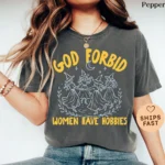 God Forbid Women Have Hobbies — Feminist Shirt