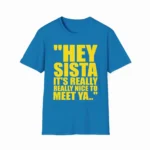 Hey Sista It's Really Nice to Meet Ya Shirt