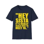 Hey Sista It's Really Nice to Meet Ya Shirt