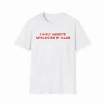I Only Accept Apologies In Cash Shirt