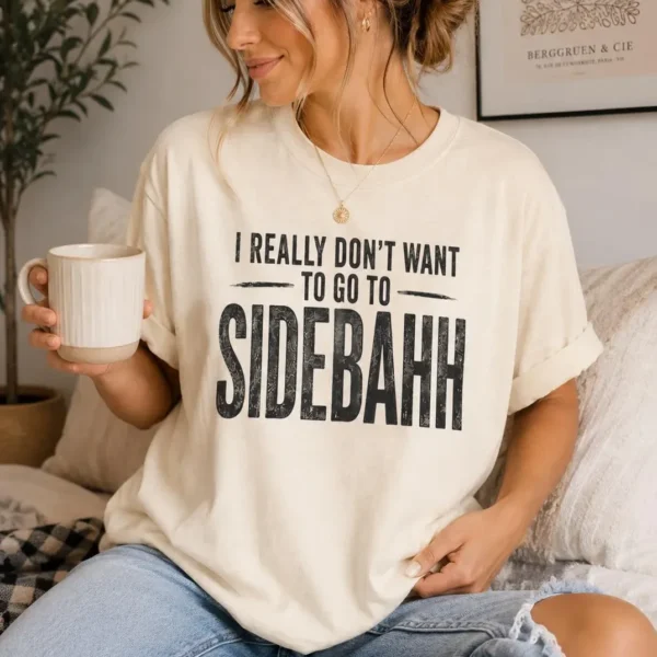 "I Really Don't Want to Go to Sidebahh" — Shirt