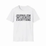 Journalism Influences Everything — Statement Shirt