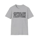 Journalism Influences Everything — Statement Shirt