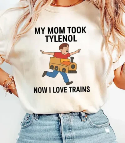 My Mom Took Tylenol Now I Love Trains Shirt — Funny Gift