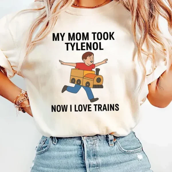 My Mom Took Tylenol Now I Love Trains Shirt — Funny Gift