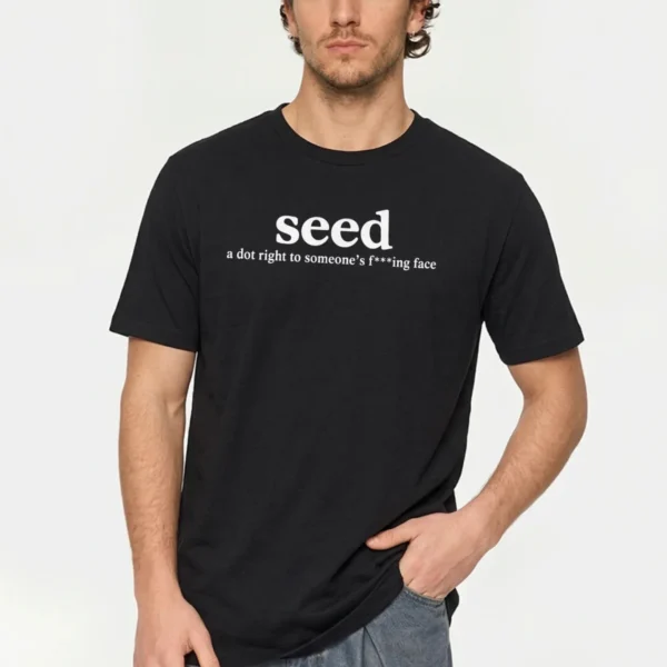 Seed a Dot Right to Someone's Fucking Face Shirt
