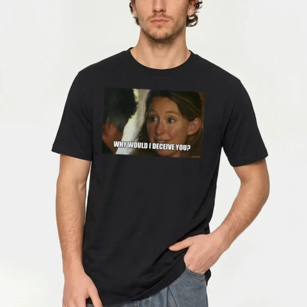Why Would I Deceive You? Meme Shirt