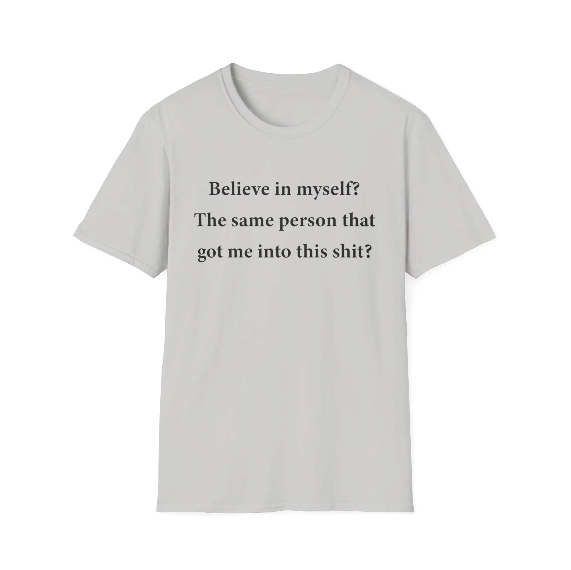 Believe In Myself? Same Person Got Me Into This Shirt Believe In Myself? Same Person Got Me Into This Shirt