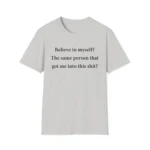 Believe in myself? The same person got me into this Shirt