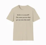 Believe in myself? The same person got me into this Shirt