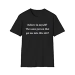 Believe in myself? The same person got me into this Shirt