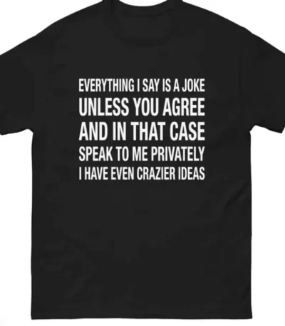 Everything I Say Is A Joke Unless You Agree Shirt