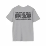 Everything I Say Is A Joke Unless You Agree Shirt