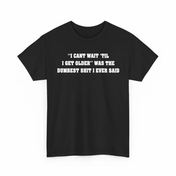 "I Can't Wait 'Til I Get Older" Was Dumbest Shit Shirt