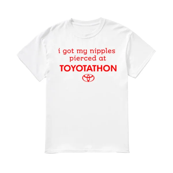 I Got My Nipples Pierced At Toyotathon Shirt