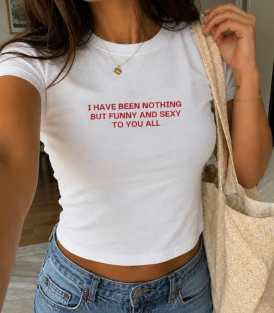 I Have Been Nothing But Funny and Sexy to You All Shirt Baby Tee