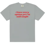 I Have Every Option Yet I'm Still Single — Honest Shirt