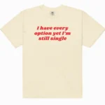 I Have Every Option Yet I'm Still Single — Honest Shirt