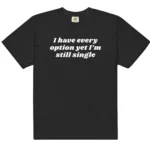 I Have Every Option Yet I'm Still Single — Honest Shirt