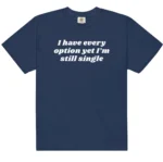 I Have Every Option Yet I'm Still Single — Honest Shirt