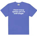 I Have Every Option Yet I'm Still Single — Honest Shirt