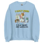 I Only Need a Few More Art Supplies Sweatshirt