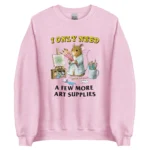 I Only Need a Few More Art Supplies Sweatshirt