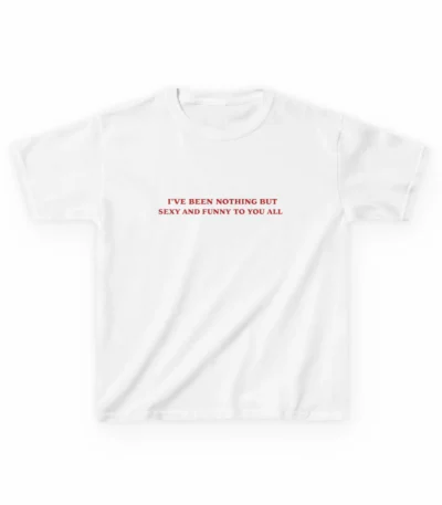 I've Been Nothing But Sexy and Funny Baby Tee