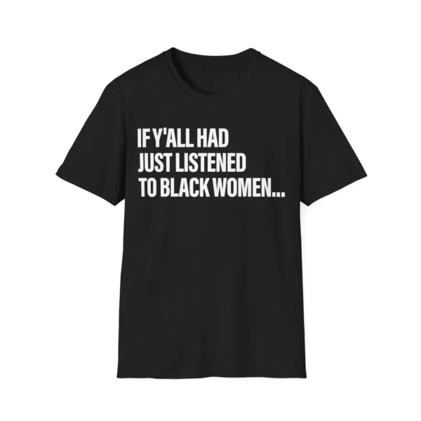 If Y'all Had Just Listened To Black Women Shirt