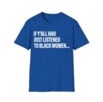 If Y'all Had Just Listened To Black Women Shirt