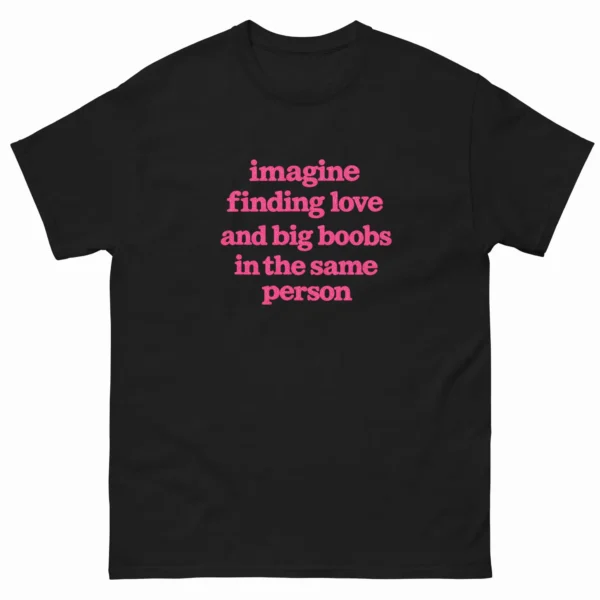 Imagine Finding Love and Big Boobs In The Same Person Shirt