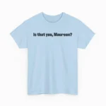 Is that you, Maureen? — Funny Internet Meme Shirt