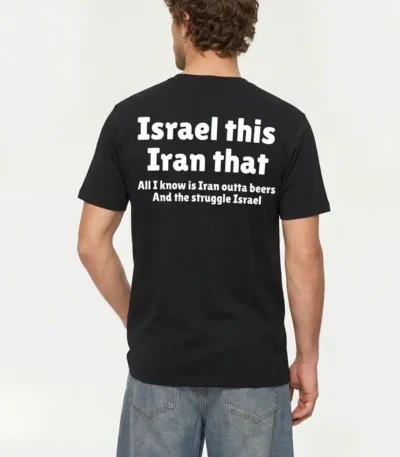Israel This Iran That All I Know Is Iran Outta Beers Shirt