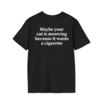 Maybe Your Cat Is Meowing Because It Wants A Cigarette Shirt