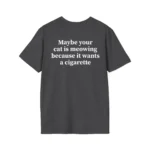 Maybe Your Cat Is Meowing Because It Wants A Cigarette Shirt