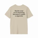 Maybe Your Cat Is Meowing Because It Wants A Cigarette Shirt