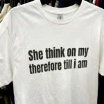 She Think On My Therefore Till I Am Philosophy Shirt