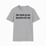 She Think On My Therefore Till I Am Philosophy Shirt
