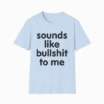 Sounds Like Bullshit To Me Funny Sarcastic Shirt