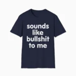 Sounds Like Bullshit To Me Funny Sarcastic Shirt