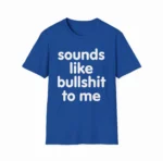 Sounds Like Bullshit To Me Funny Sarcastic Shirt