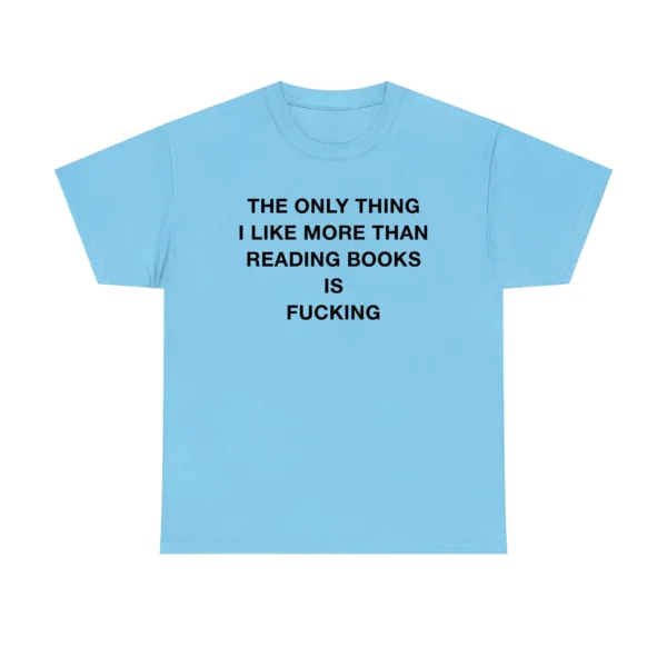 The only thing I like more than reading books is fucking Shirt