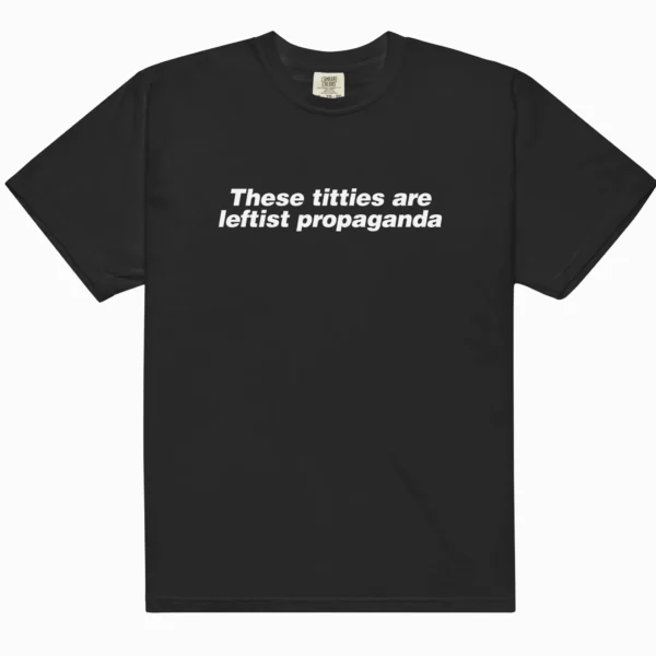These Titties Are Leftist Propaganda Unisex Shirt