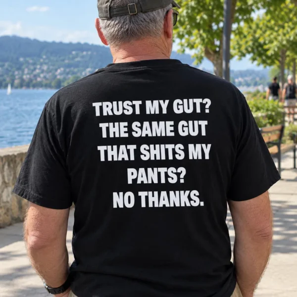 Trust My Gut? The Same Gut That Shits My Pants? No Thanks Shirt