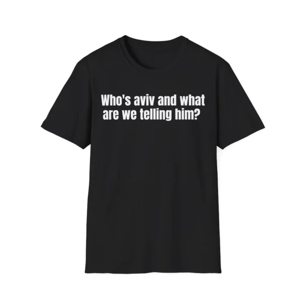 Who's Aviv and What Are We Telling Him Meme Shirt